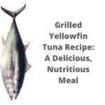 Grilled Yellowfin Tuna Recipe: A Delicious, Nutritious Meal